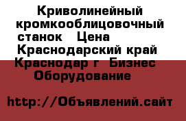 Криволинейный кромкооблицовочный станок › Цена ­ 80 000 - Краснодарский край, Краснодар г. Бизнес » Оборудование   